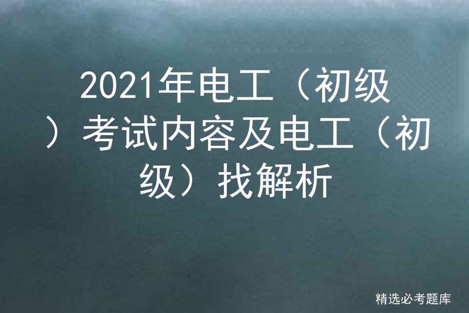 2021年電工（初級）考試內(nèi)容及電工（初級）找解析