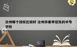 滄州哪個技校比較好 滄州市春季招生的中專學(xué)校
