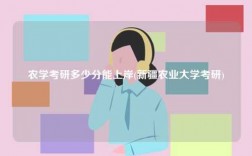 農(nóng)學(xué)考研多少分能上岸(新疆農(nóng)業(yè)大學(xué)考研)