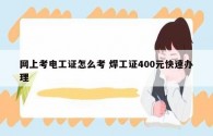 網上考電工證怎么考 焊工證400元快速辦理