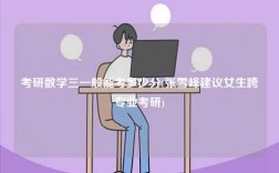 考研數(shù)學三一般能考多少分(張雪峰建議女生跨專業(yè)考研)