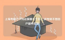 上?？佳辛鶄€月社保哪幾個月(二戰考研不想回戶籍所在地)