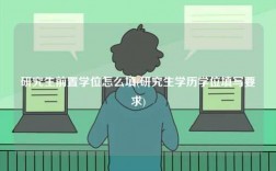 研究生前置學(xué)位怎么填(研究生學(xué)歷學(xué)位填寫(xiě)要求)
