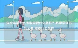 安全員證怎么考取需要什么條件？心理學證書怎么考 需要什么條件