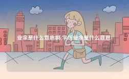 業(yè)余是什么意思啊(學(xué)歷業(yè)余是什么意思)