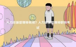 人力資源管理師有用？人力資源管理師職稱考試