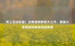 電工培訓(xùn)必備！全集視頻教程大公開，覆蓋從零基礎(chǔ)到高級(jí)電路原理