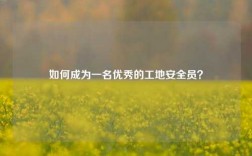 如何成為一名優(yōu)秀的工地安全員？