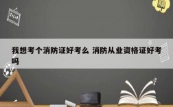 我想考個(gè)消防證好考么 消防從業(yè)資格證好考嗎