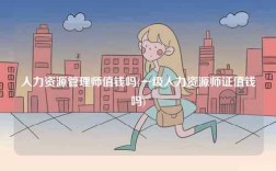 人力資源管理師值錢嗎(一級(jí)人力資源師證值錢嗎)