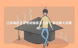 江蘇海洋大學(xué)考研難度怎么樣？復(fù)試刷人厲害嗎？