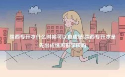 陜西專(zhuān)升本什么時(shí)候可以查成績(jī) 陜西專(zhuān)升本是先出成績(jī)?cè)賵?bào)學(xué)校嗎