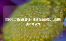 建筑電工證的重要性：掌握專業(yè)技能，讓職場更有競爭力