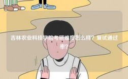 吉林農業科技學院考研難度怎么樣？復試通過率？