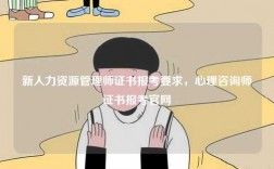 新人力資源管理師證書報(bào)考要求，心理咨詢師證書報(bào)考官網(wǎng)