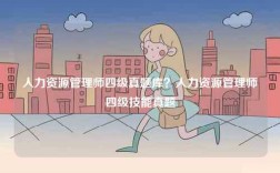 人力資源管理師四級(jí)真題庫(kù)？人力資源管理師四級(jí)技能真題