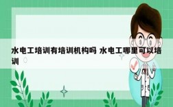 水電工培訓(xùn)有培訓(xùn)機構(gòu)嗎 水電工哪里可以培訓(xùn)
