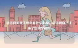 學信網(wǎng)重新注冊會有什么影響，學信網(wǎng)自己注冊了影響學校嗎