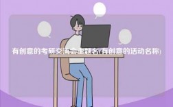有創(chuàng)意的考研交流會主題名(有創(chuàng)意的活動名稱)
