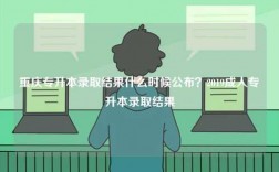 重慶專升本錄取結(jié)果什么時候公布？2019成人專升本錄取結(jié)果