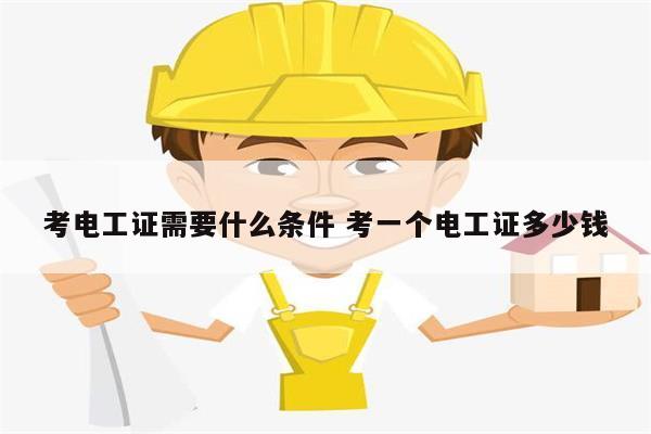 考電工證需要什么條件 考一個(gè)電工證多少錢(qián)-圖1