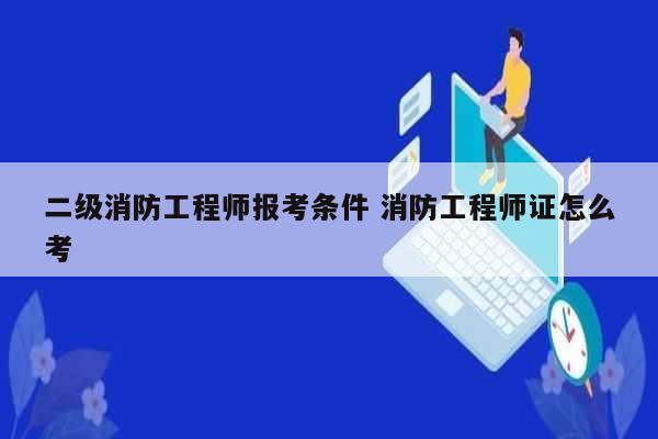 二級(jí)消防工程師報(bào)考條件 消防工程師證怎么考-圖1