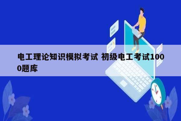 電工理論知識(shí)模擬考試 初級(jí)電工考試1000題庫-圖1