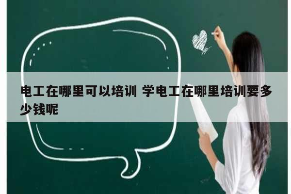 電工在哪里可以培訓(xùn) 學(xué)電工在哪里培訓(xùn)要多少錢(qián)呢-圖1