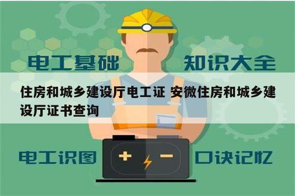 住房和城鄉(xiāng)建設廳電工證 安微住房和城鄉(xiāng)建設廳證書查詢-圖1