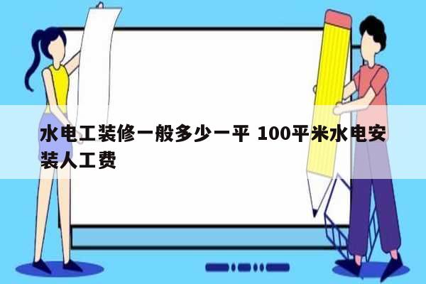 水電工裝修一般多少一平 100平米水電安裝人工費(fèi)-圖1