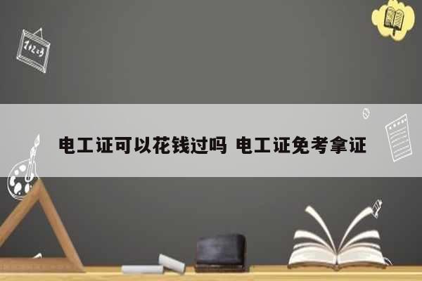 電工證可以花錢(qián)過(guò)嗎 電工證免考拿證-圖1
