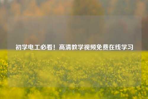 初學(xué)電工必看！高清教學(xué)視頻免費(fèi)在線學(xué)習(xí)-圖1
