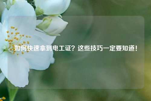如何快速拿到電工證？這些技巧一定要知道！-圖1