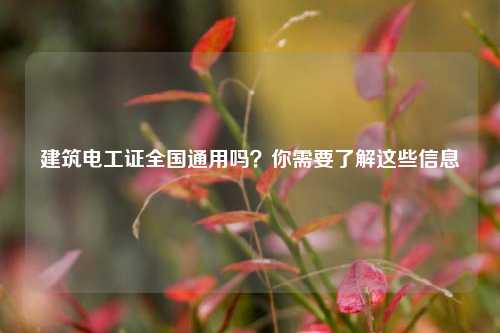 建筑電工證全國通用嗎？你需要了解這些信息-圖1