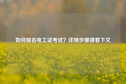 如何報(bào)名電工證考試？詳細(xì)步驟請(qǐng)看下文-圖1