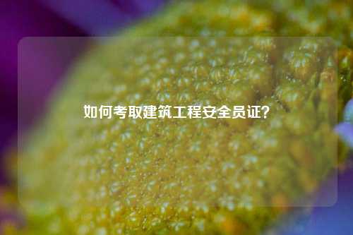 如何考取建筑工程安全員證？-圖1