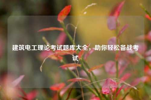 建筑電工理論考試題庫大全，助你輕松備戰(zhàn)考試-圖1