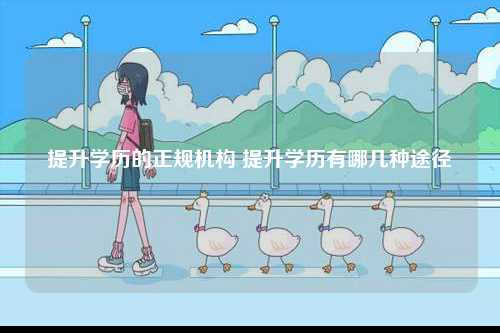 提升學歷的正規(guī)機構(gòu) 提升學歷有哪幾種途徑-圖1