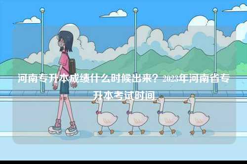河南專升本成績什么時(shí)候出來？2023年河南省專升本考試時(shí)間-圖1