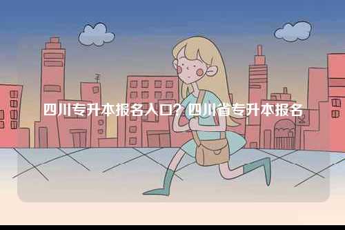 四川專升本報名入口？四川省專升本報名-圖1
