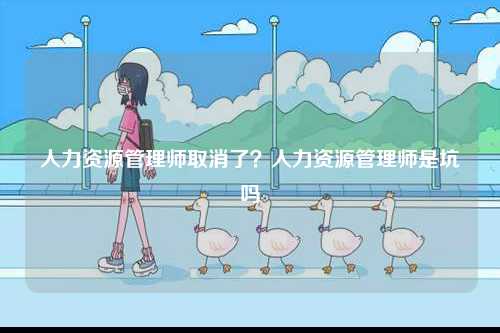 人力資源管理師取消了？人力資源管理師是坑嗎-圖1