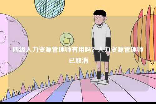 四級(jí)人力資源管理師有用嗎？人力資源管理師已取消-圖1