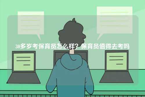 30多歲考保育員怎么樣？保育員值得去考嗎-圖1