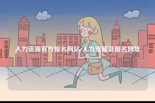 人力資源官方報名網(wǎng)站 人力資源證報名網(wǎng)址-圖1