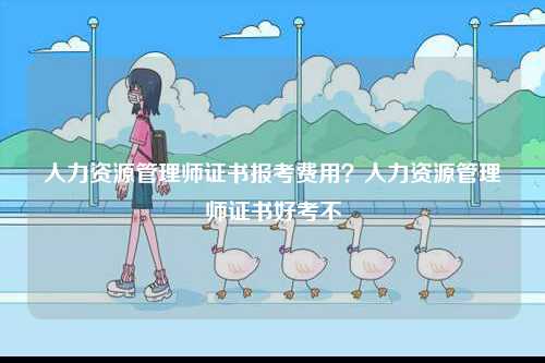 人力資源管理師證書(shū)報(bào)考費(fèi)用？人力資源管理師證書(shū)好考不-圖1