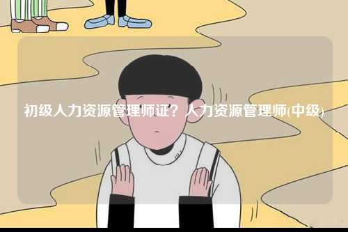 初級人力資源管理師證？人力資源管理師(中級)-圖1