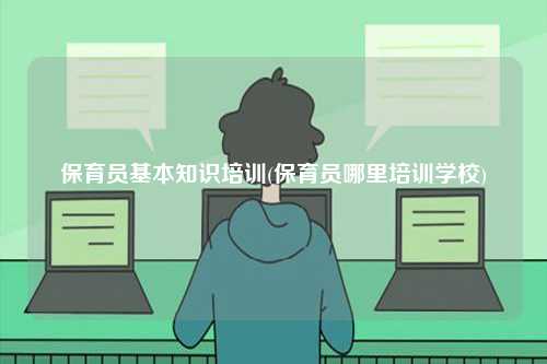 保育員基本知識培訓(xùn)(保育員哪里培訓(xùn)學(xué)校)-圖1