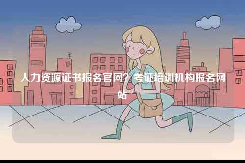 人力資源證書報名官網？考證培訓機構報名網站-圖1