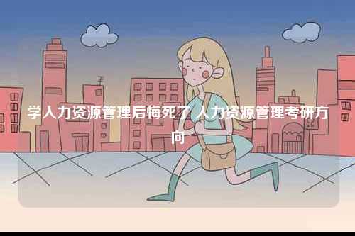 學(xué)人力資源管理后悔死了 人力資源管理考研方向-圖1