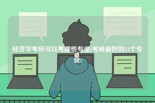 經(jīng)濟學(xué)考研可以考哪些專業(yè)(考研最好的13個專業(yè))-圖1